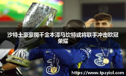 沙特土豪豪掷千金本泽马坎特或将联手冲击欧冠荣耀